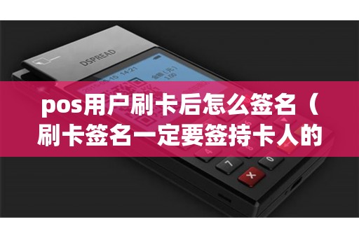 pos用户刷卡后怎么签名（刷卡签名一定要签持卡人的名字吗）