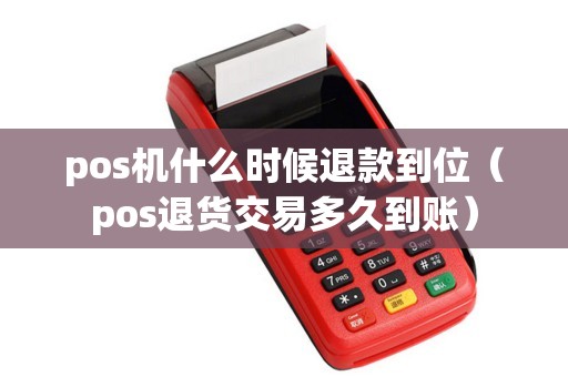 pos机什么时候退款到位（pos退货交易多久到账）