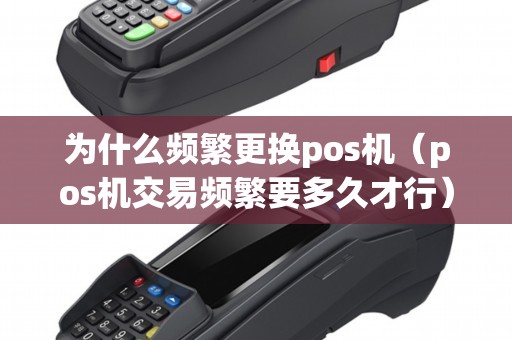为什么频繁更换pos机（pos机交易频繁要多久才行）
