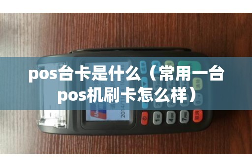 pos台卡是什么（常用一台pos机刷卡怎么样）
