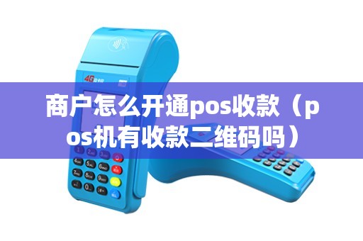 商户怎么开通pos收款（pos机有收款二维码吗）
