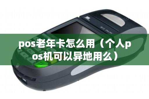 pos老年卡怎么用（个人pos机可以异地用么）