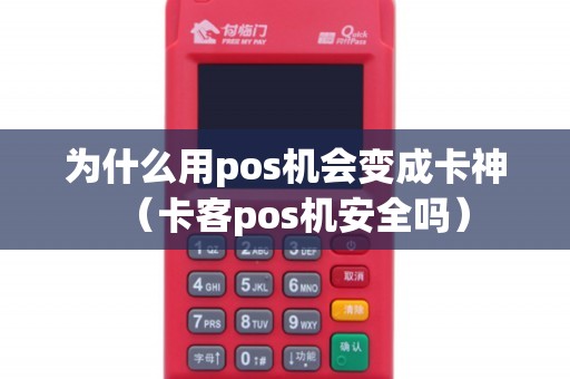 为什么用pos机会变成卡神(卡客pos机安全吗) 为什么用pos机会变成卡神(卡客pos机安全吗)