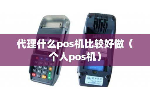 代理什么pos机比较好做（个人pos机）