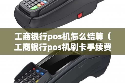 工商银行pos机怎么结算(工商银行pos机刷卡手续费标准) 工商银行pos机怎么结算(工商银行pos机刷卡手续费标准)