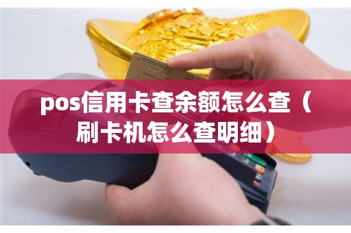 pos信用卡查余额怎么查（刷卡机怎么查明细）