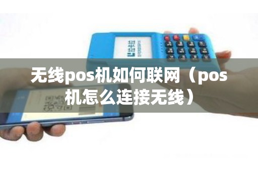 无线pos机如何联网（pos机怎么连接无线）