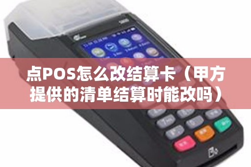 点POS怎么改结算卡（甲方提供的清单结算时能改吗）