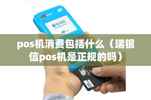 pos机消费包括什么（瑞银信pos机是正规的吗）