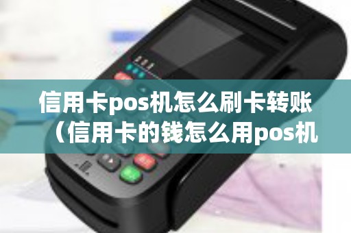 信用卡pos机怎么刷卡转账（信用卡的钱怎么用pos机刷出来）