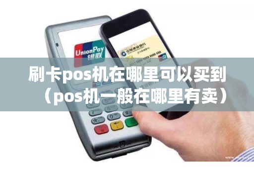 刷卡pos机在哪里可以买到(pos机一般在哪里有卖) 刷卡pos机在哪里可以买到(pos机一般在哪里有卖)