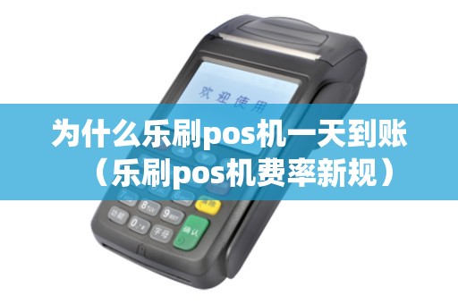 为什么乐刷pos机一天到账(乐刷pos机费率新规) 为什么乐刷pos机一天到账(乐刷pos机费率新规)