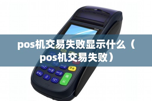 pos机交易失败显示什么(pos机交易失败) pos机交易失败显示什么(pos机交易失败)