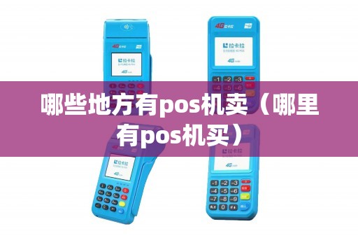 哪些地方有pos机卖(哪里有pos机买) 哪些地方有pos机卖(哪里有pos机买)