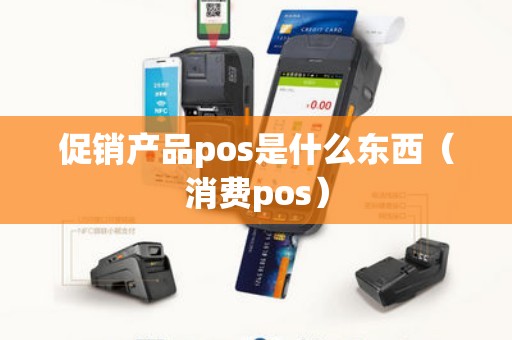 促销产品pos是什么东西（消费pos）
