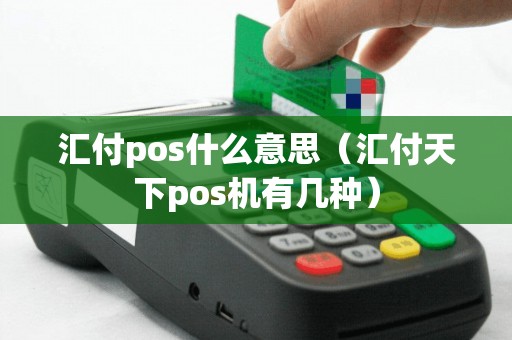 汇付pos什么意思(汇付天下pos机有几种) 汇付pos什么意思(汇付天下pos机有几种)
