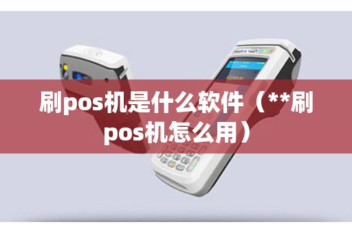 刷pos机是什么软件（**刷pos机怎么用）