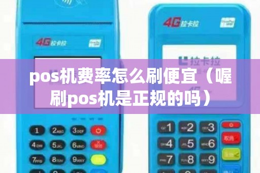 pos机费率怎么刷便宜（喔刷pos机是正规的吗）