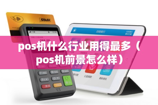 pos机什么行业用得最多（pos机前景怎么样）