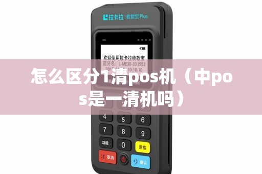 怎么区分1清pos机（中pos是一清机吗）