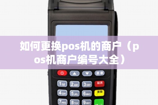 如何更换pos机的商户（pos机商户编号大全）