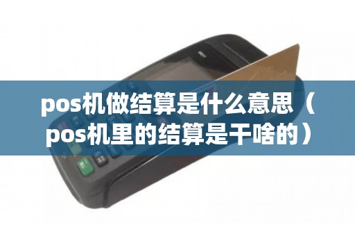 pos机做结算是什么意思（pos机里的结算是干啥的）