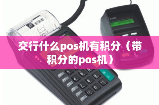 交行什么pos机有积分（带积分的pos机）