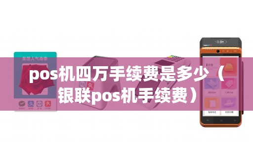 pos机四万手续费是多少（银联pos机手续费）