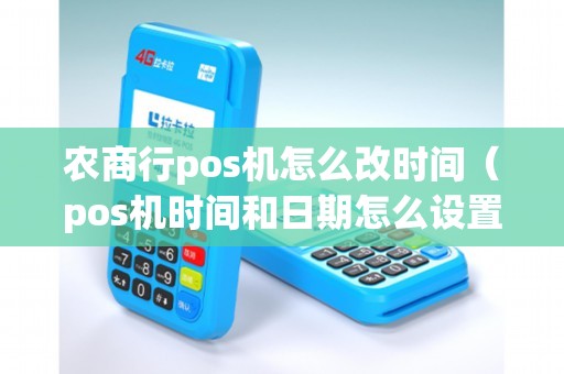 农商行pos机怎么改时间（pos机时间和日期怎么设置）