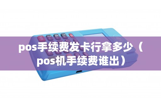 pos手续费发卡行拿多少（pos机手续费谁出）