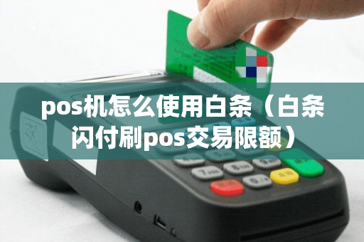 pos机怎么使用白条（白条闪付刷pos交易限额）