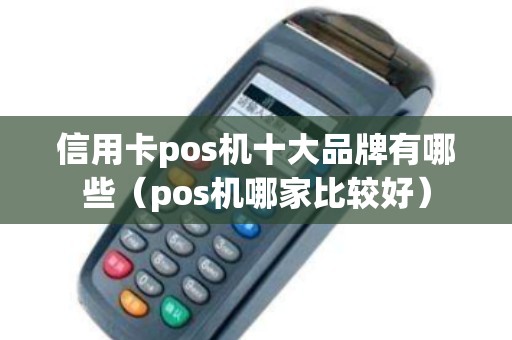 信用卡pos机十大品牌有哪些（pos机哪家比较好）