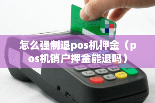 怎么强制退pos机押金（pos机销户押金能退吗）