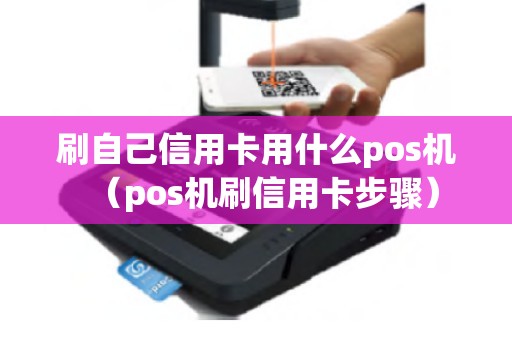 刷自己信用卡用什么pos机（pos机刷信用卡步骤）