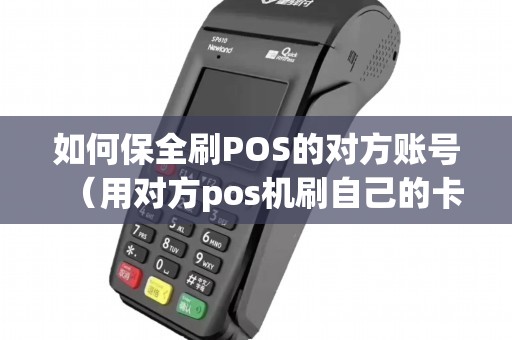 如何保全刷POS的对方账号（用对方pos机刷自己的卡对方不还）
