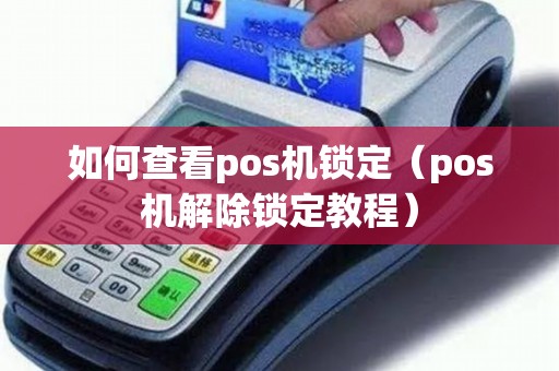 如何查看pos机锁定（pos机解除锁定教程）