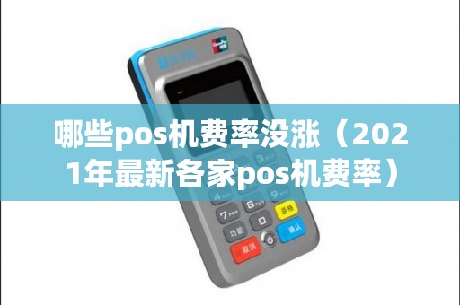 哪些pos机费率没涨（2021年最新各家pos机费率）