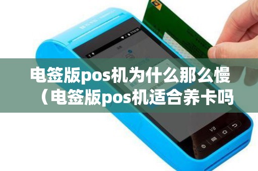 电签版pos机为什么那么慢（电签版pos机适合养卡吗）