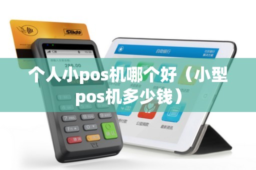 个人小pos机哪个好（小型pos机多少钱）
