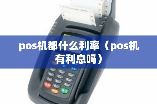 pos机都什么利率（pos机有利息吗）