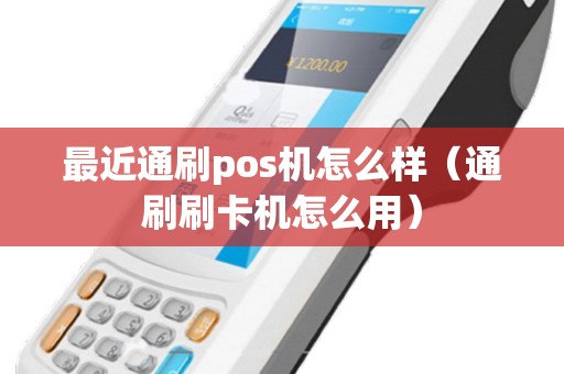 最近通刷pos机怎么样（通刷刷卡机怎么用）