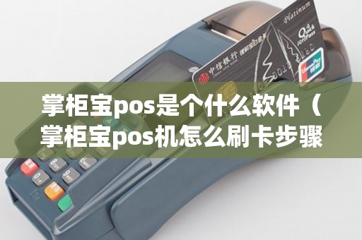 掌柜宝pos是个什么软件（掌柜宝pos机怎么刷卡步骤）