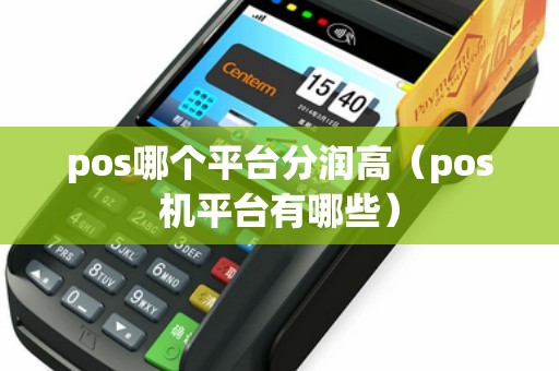 pos哪个平台分润高（pos机平台有哪些）
