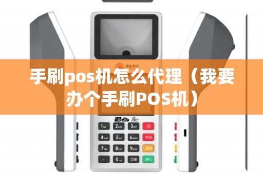 手刷pos机怎么代理（我要办个手刷POS机）
