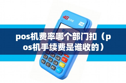 pos机费率哪个部门扣（pos机手续费是谁收的）