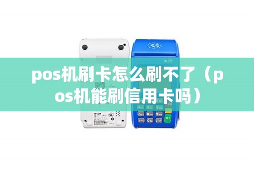 pos机刷卡怎么刷不了（pos机能刷信用卡吗）