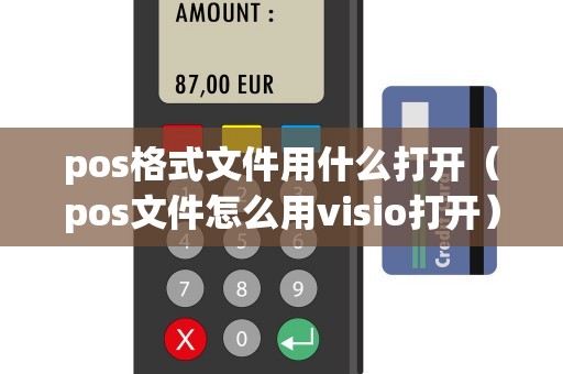 pos格式文件用什么打开（pos文件怎么用visio打开）