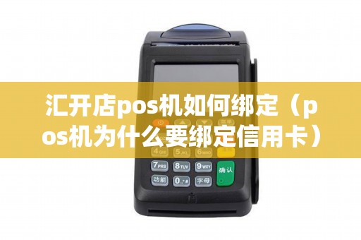 汇开店pos机如何绑定（pos机为什么要绑定信用卡）