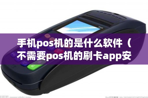 手机pos机的是什么软件（不需要pos机的刷卡app安全吗）