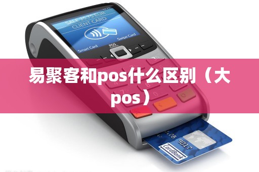 易聚客和pos什么区别（大pos）